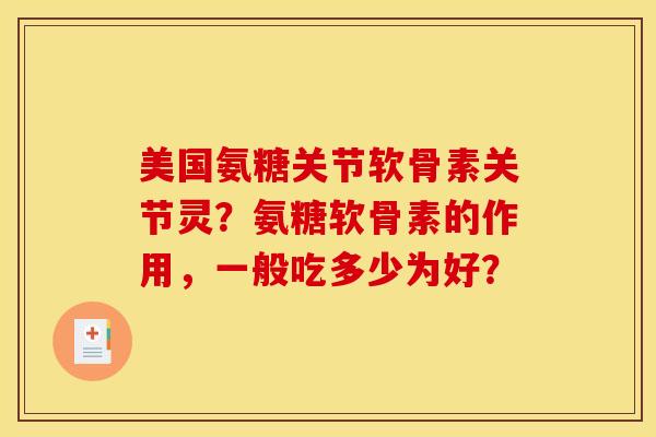 美国氨糖关节软骨素关节灵？氨糖软骨素的作用，一般吃多少为好？