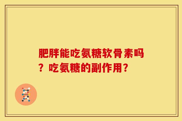 能吃氨糖软骨素吗？吃氨糖的副作用？