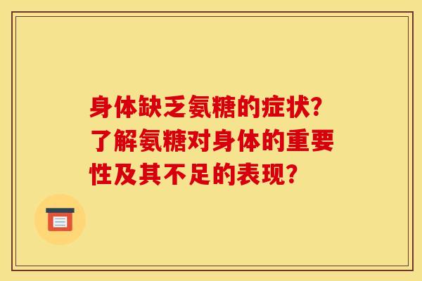 身体缺乏氨糖的症状？了解氨糖对身体的重要性及其不足的表现？