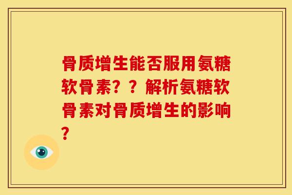 能否服用氨糖软骨素??解析氨糖软骨素对的影响? 能否服用氨糖软骨素??解析氨糖软骨素对的影响?