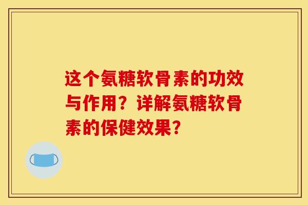这个氨糖软骨素的功效与作用？详解氨糖软骨素的保健效果？