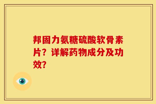 邦固力氨糖硫酸软骨素片？详解药物成分及功效？
