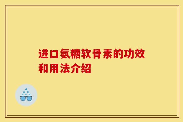 进口氨糖软骨素的功效和用法介绍