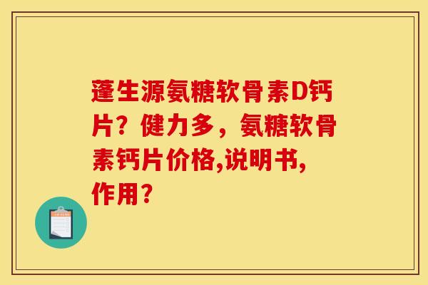 蓬生源氨糖软骨素D钙片？健力多，氨糖软骨素钙片价格,说明书,作用？