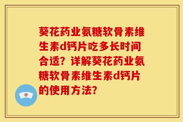 葵花药业氨糖软骨素维生素d钙片吃多长时间合适？详解葵花药业氨糖软骨素维生素d钙片的使用方法？