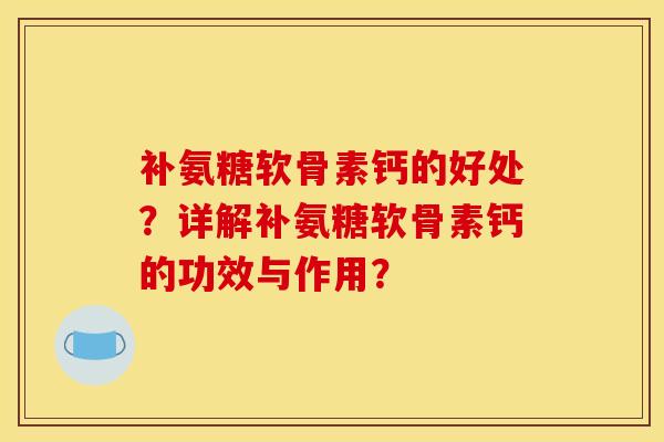 补氨糖软骨素钙的好处？详解补氨糖软骨素钙的功效与作用？