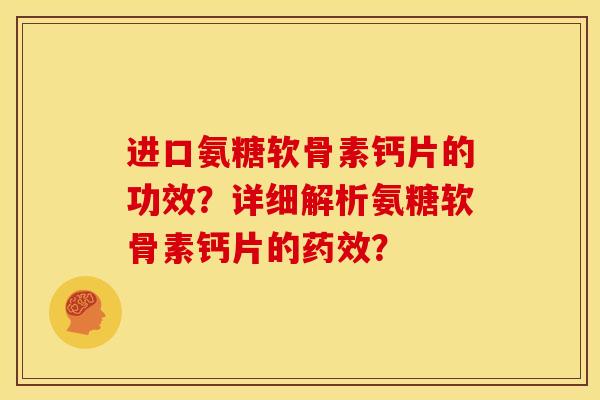 进口氨糖软骨素钙片的功效？详细解析氨糖软骨素钙片的药效？