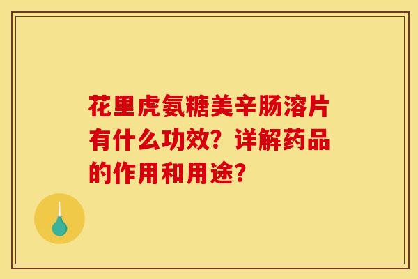 花里虎氨糖美辛肠溶片有什么功效？详解药品的作用和用途？