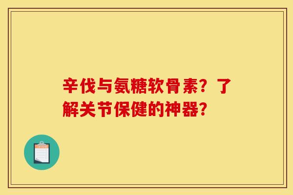 辛伐与氨糖软骨素？了解关节保健的神器？