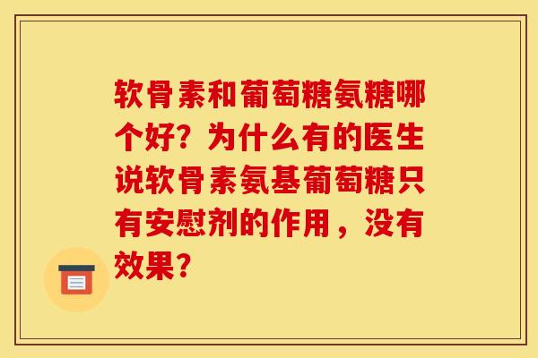 软骨素和葡萄糖氨糖哪个好？为什么有的医生说软骨素氨基葡萄糖只有安慰剂的作用，没有效果？
