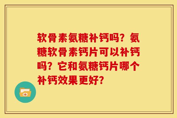 软骨素氨糖补钙吗？氨糖软骨素钙片可以补钙吗？它和氨糖钙片哪个补钙效果更好？