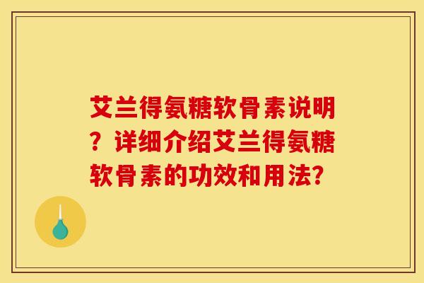 艾兰得氨糖软骨素说明？详细介绍艾兰得氨糖软骨素的功效和用法？