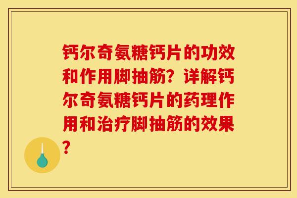 钙尔奇氨糖钙片的功效和作用脚抽筋？详解钙尔奇氨糖钙片的药理作用和治疗脚抽筋的效果？