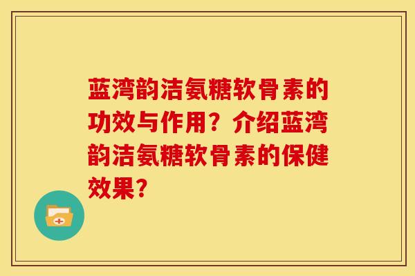 蓝湾韵洁氨糖软骨素的功效与作用？介绍蓝湾韵洁氨糖软骨素的保健效果？