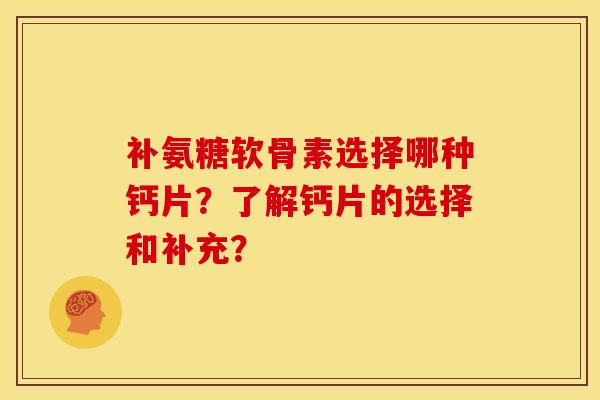 补氨糖软骨素选择哪种钙片?了解钙片的选择和补充? 补氨糖软骨素选择哪种钙片?了解钙片的选择和补充?