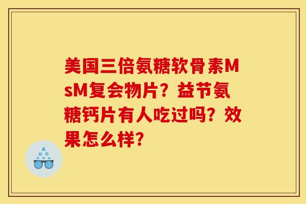 美国三倍氨糖软骨素MsM复会物片？益节氨糖钙片有人吃过吗？效果怎么样？