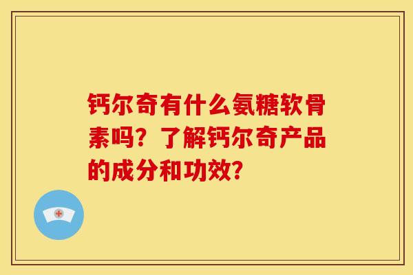 钙尔奇有什么氨糖软骨素吗？了解钙尔奇产品的成分和功效？