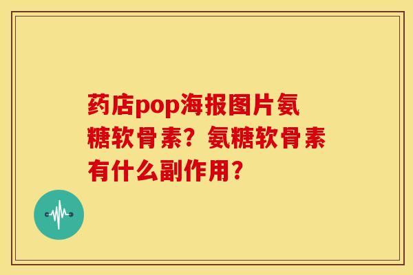 药店pop海报图片氨糖软骨素？氨糖软骨素有什么副作用？