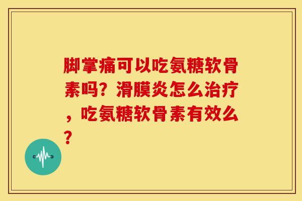 脚掌痛可以吃氨糖软骨素吗？滑膜炎怎么治疗，吃氨糖软骨素有效么？