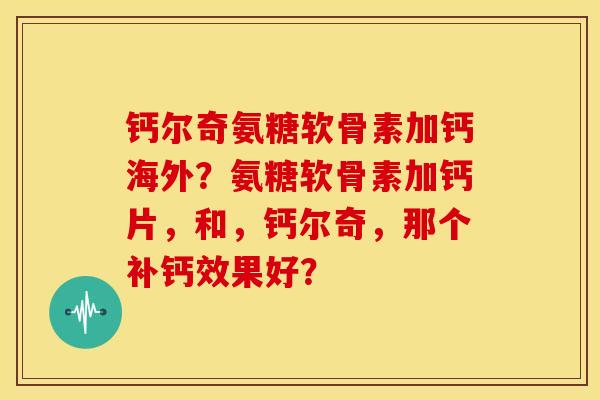 钙尔奇氨糖软骨素加钙海外？氨糖软骨素加钙片，和，钙尔奇，那个补钙效果好？