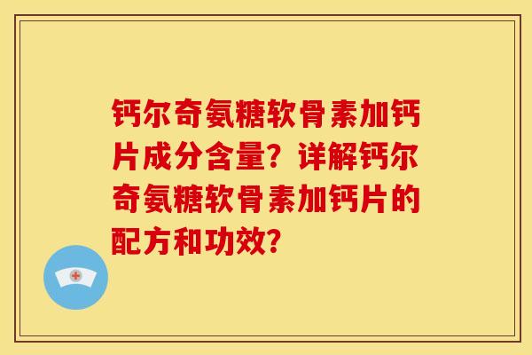 钙尔奇氨糖软骨素加钙片成分含量？详解钙尔奇氨糖软骨素加钙片的配方和功效？