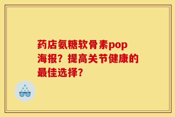 药店氨糖软骨素pop海报？提高关节健康的最佳选择？
