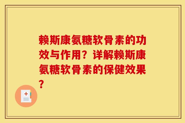 赖斯康氨糖软骨素的功效与作用?详解赖斯康氨糖软骨素的保健效果? 赖斯康氨糖软骨素的功效与作用?详解赖斯康氨糖软骨素的保健效果?