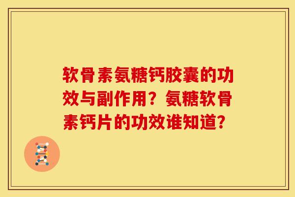 软骨素氨糖钙胶囊的功效与副作用?氨糖软骨素钙片的功效谁知道? 软骨素氨糖钙胶囊的功效与副作用?氨糖软骨素钙片的功效谁知道?