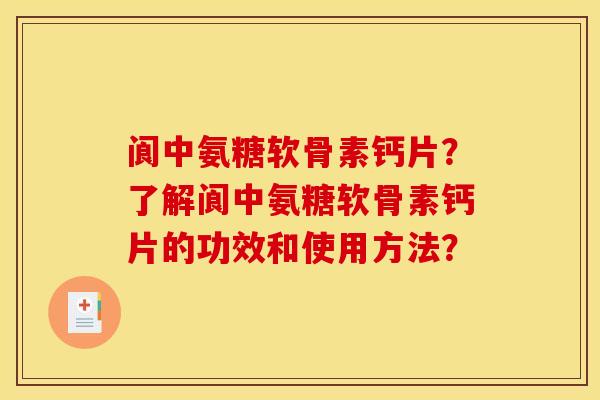 阆中氨糖软骨素钙片？了解阆中氨糖软骨素钙片的功效和使用方法？