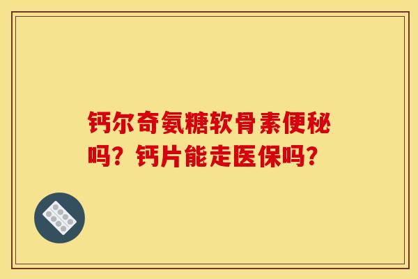 钙尔奇氨糖软骨素便秘吗？钙片能走医保吗？