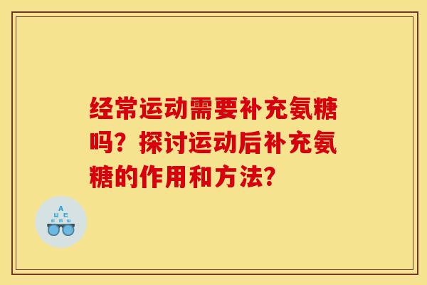 经常运动需要补充氨糖吗？探讨运动后补充氨糖的作用和方法？