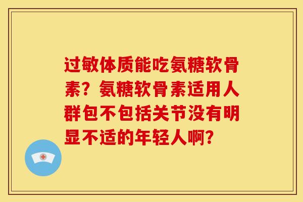 过敏体质能吃氨糖软骨素？氨糖软骨素适用人群包不包括关节没有明显不适的年轻人啊？