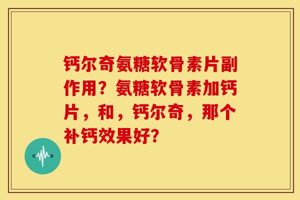 钙尔奇氨糖软骨素片副作用？氨糖软骨素加钙片，和，钙尔奇，那个补钙效果好？