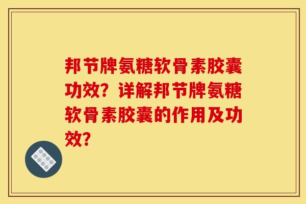 邦节牌氨糖软骨素胶囊功效?详解邦节牌氨糖软骨素胶囊的作用及功效? 邦节牌氨糖软骨素胶囊功效?详解邦节牌氨糖软骨素胶囊的作用及功效?