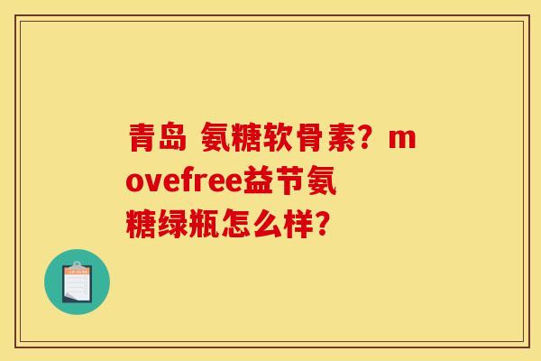 青岛 氨糖软骨素？movefree益节氨糖绿瓶怎么样？