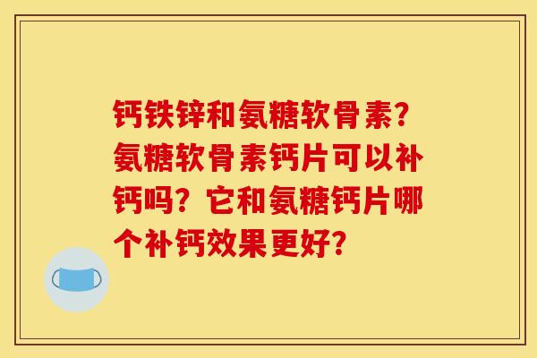 钙铁锌和氨糖软骨素？氨糖软骨素钙片可以补钙吗？它和氨糖钙片哪个补钙效果更好？