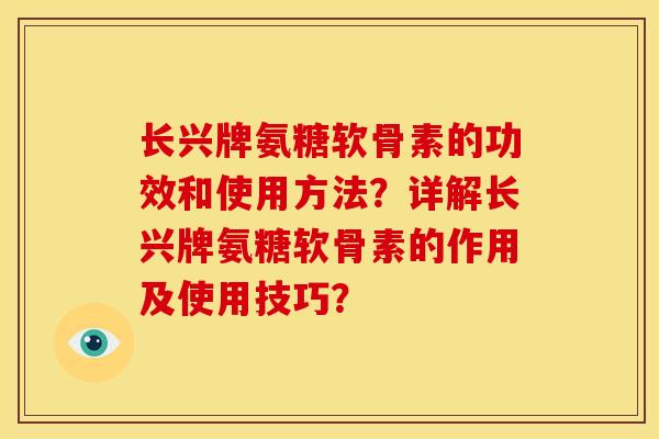 长兴牌氨糖软骨素的功效和使用方法?详解长兴牌氨糖软骨素的作用及使用技巧? 长兴牌氨糖软骨素的功效和使用方法?详解长兴牌氨糖软骨素的作用及使用技巧?