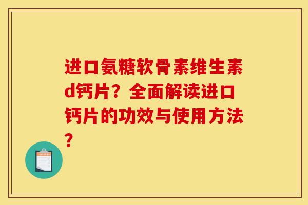 进口氨糖软骨素维生素d钙片？全面解读进口钙片的功效与使用方法？
