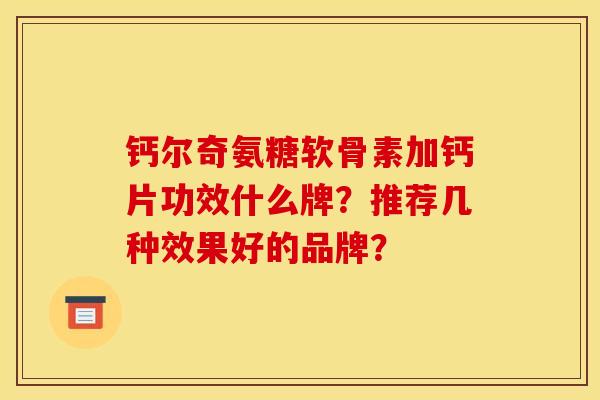 钙尔奇氨糖软骨素加钙片功效什么牌？推荐几种效果好的品牌？