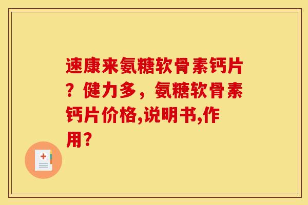 速康来氨糖软骨素钙片？健力多，氨糖软骨素钙片价格,说明书,作用？