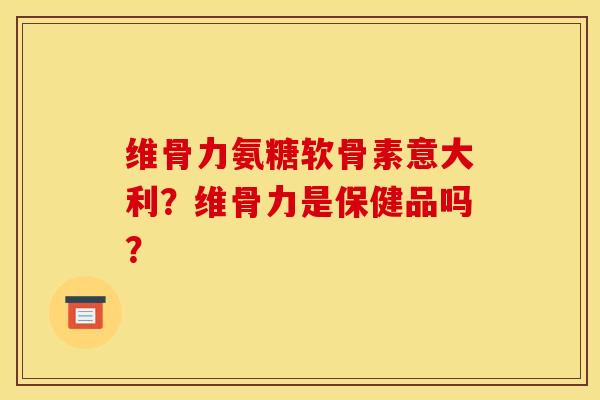 维骨力氨糖软骨素意大利?维骨力是保健品吗? 维骨力氨糖软骨素意大利?维骨力是保健品吗?