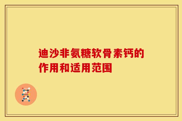 迪沙非氨糖软骨素钙的作用和适用范围