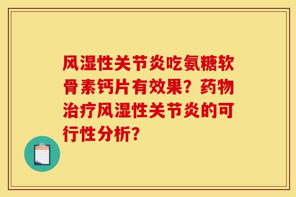风湿性关节炎吃氨糖软骨素钙片有效果？药物治疗风湿性关节炎的可行性分析？