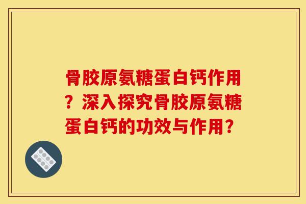骨胶原氨糖蛋白钙作用？深入探究骨胶原氨糖蛋白钙的功效与作用？