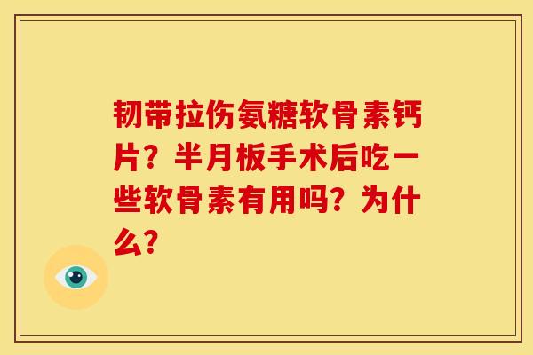 韧带拉伤氨糖软骨素钙片?手术后吃一些软骨素有用吗?为什么? 韧带拉伤氨糖软骨素钙片?手术后吃一些软骨素有用吗?为什么?