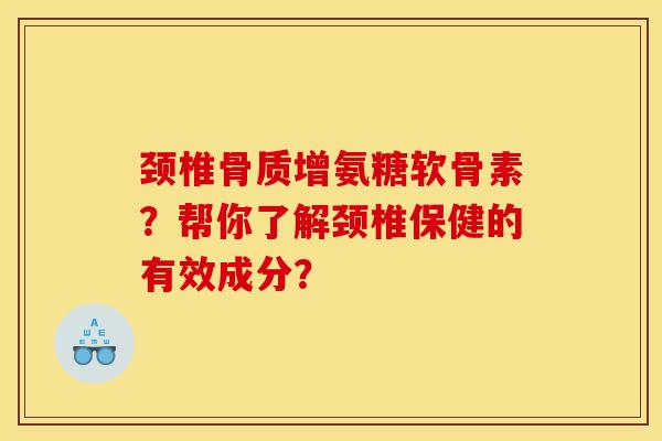 颈椎骨质增氨糖软骨素？帮你了解颈椎保健的有效成分？