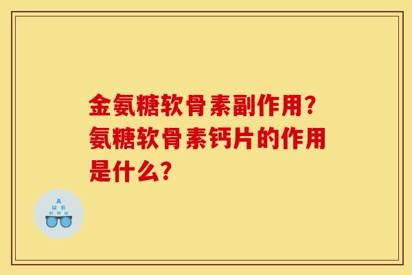 金氨糖软骨素副作用？氨糖软骨素钙片的作用是什么？