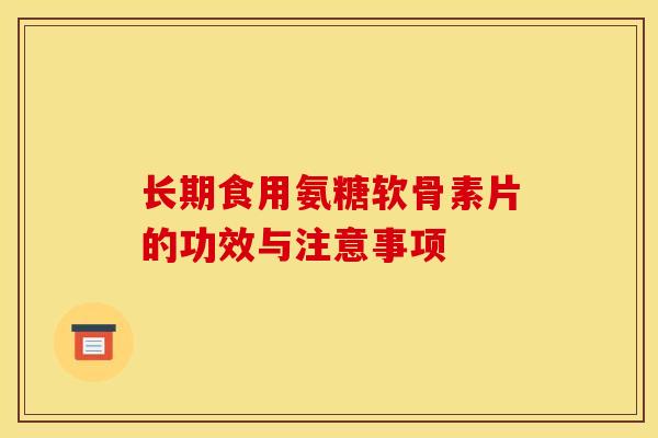 长期食用氨糖软骨素片的功效与注意事项