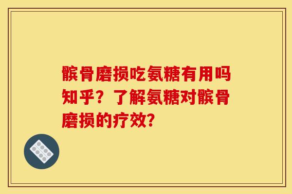 髌骨磨损吃氨糖有用吗知乎?了解氨糖对髌骨磨损的疗效? 髌骨磨损吃氨糖有用吗知乎?了解氨糖对髌骨磨损的疗效?