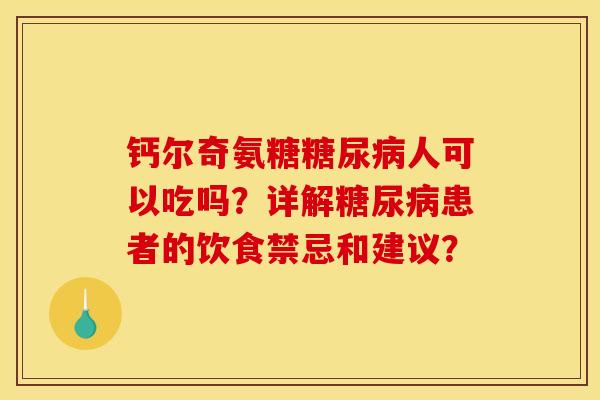 钙尔奇氨糖人可以吃吗?详解患者的饮食禁忌和建议? 钙尔奇氨糖人可以吃吗?详解患者的饮食禁忌和建议?